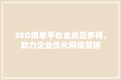 SEO接单平台全类型多样，助力企业优化网络营销