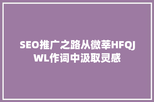 SEO推广之路从微莘HFQJWL作词中汲取灵感