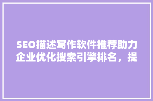 SEO描述写作软件推荐助力企业优化搜索引擎排名，提升网站流量