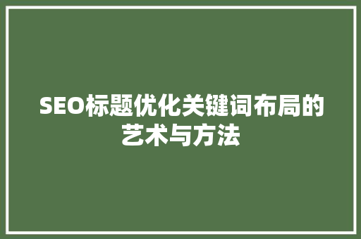 SEO标题优化关键词布局的艺术与方法