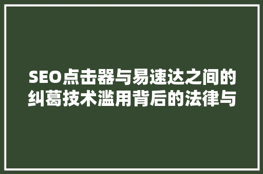 SEO点击器与易速达之间的纠葛技术滥用背后的法律与道德思考  第1张