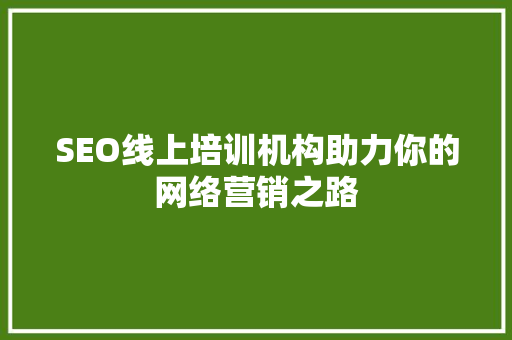 SEO线上培训机构助力你的网络营销之路