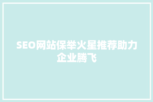 SEO网站保举火星推荐助力企业腾飞
