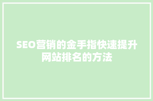 SEO营销的金手指快速提升网站排名的方法