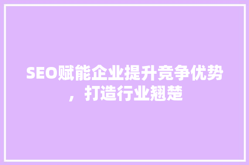 SEO赋能企业提升竞争优势，打造行业翘楚