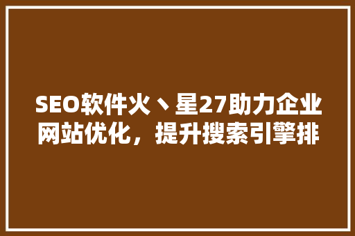 SEO软件火丶星27助力企业网站优化，提升搜索引擎排名