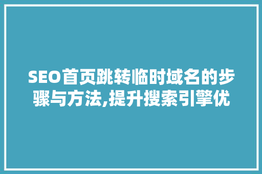 SEO首页跳转临时域名的步骤与方法,提升搜索引擎优化效果的关键一步