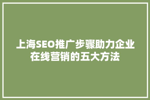 上海SEO推广步骤助力企业在线营销的五大方法