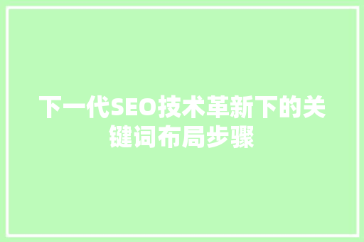 下一代SEO技术革新下的关键词布局步骤