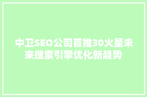 中卫SEO公司首推30火星未来搜索引擎优化新趋势
