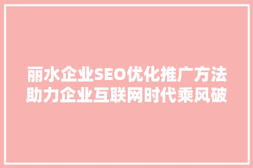 丽水企业SEO优化推广方法助力企业互联网时代乘风破浪