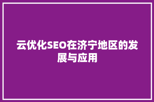 云优化SEO在济宁地区的发展与应用