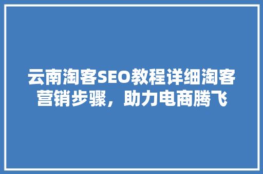 云南淘客SEO教程详细淘客营销步骤，助力电商腾飞