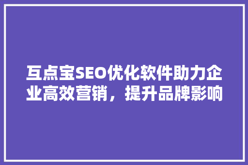 互点宝SEO优化软件助力企业高效营销，提升品牌影响力