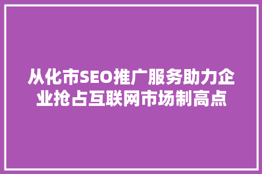 从化市SEO推广服务助力企业抢占互联网市场制高点