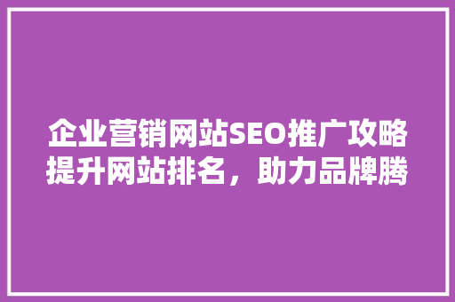 企业营销网站SEO推广攻略提升网站排名，助力品牌腾飞