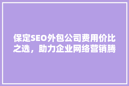 保定SEO外包公司费用价比之选，助力企业网络营销腾飞