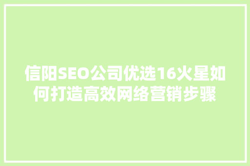 信阳SEO公司优选16火星如何打造高效网络营销步骤