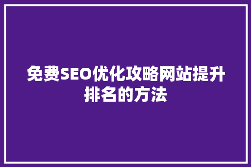 免费SEO优化攻略网站提升排名的方法