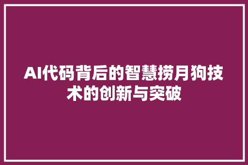 AI代码背后的智慧捞月狗技术的创新与突破