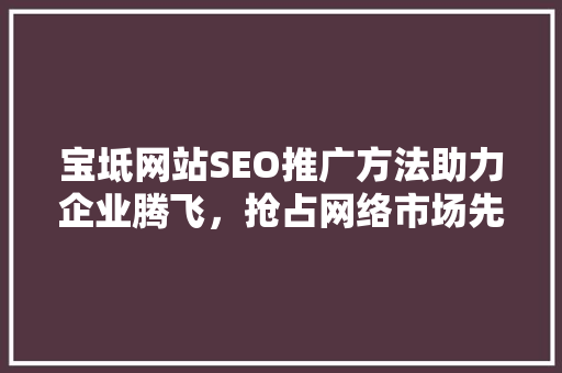 宝坻网站SEO推广方法助力企业腾飞，抢占网络市场先机