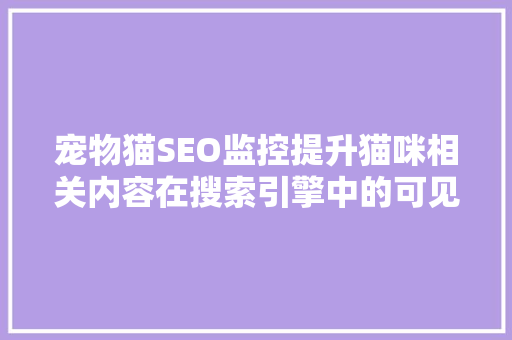 宠物猫SEO监控提升猫咪相关内容在搜索引擎中的可见度