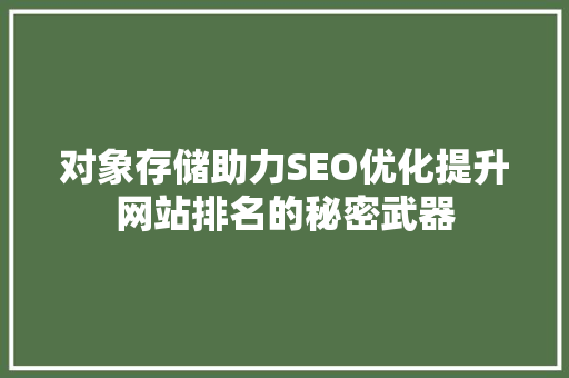 对象存储助力SEO优化提升网站排名的秘密武器