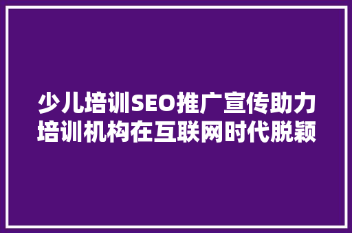 少儿培训SEO推广宣传助力培训机构在互联网时代脱颖而出  第1张
