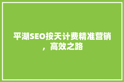 平湖SEO按天计费精准营销，高效之路