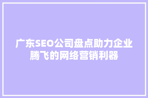 广东SEO公司盘点助力企业腾飞的网络营销利器