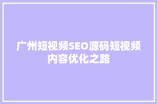 广州短视频SEO源码短视频内容优化之路
