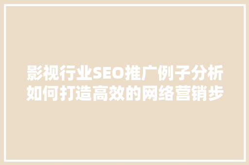 影视行业SEO推广例子分析如何打造高效的网络营销步骤  第1张