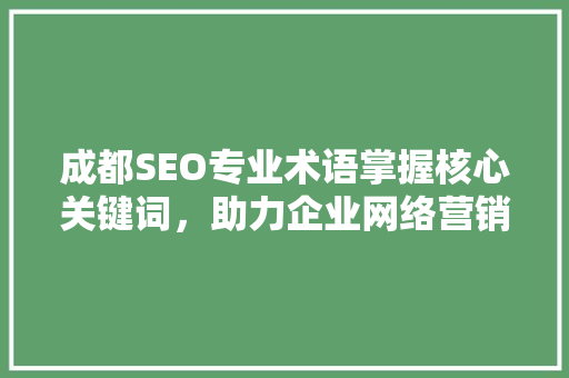 成都SEO专业术语掌握核心关键词，助力企业网络营销