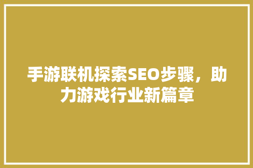 手游联机探索SEO步骤，助力游戏行业新篇章