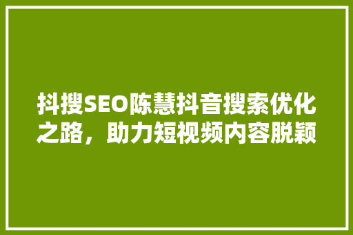 抖搜SEO陈慧抖音搜索优化之路，助力短视频内容脱颖而出