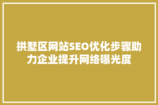 拱墅区网站SEO优化步骤助力企业提升网络曝光度