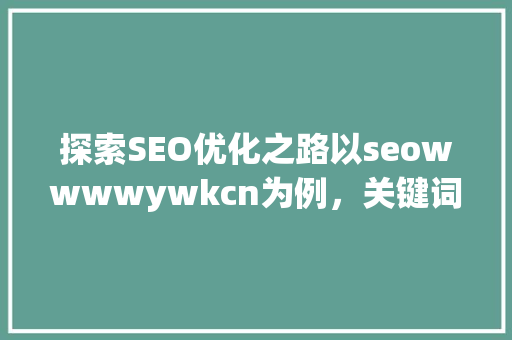 探索SEO优化之路以seowwwwywkcn为例，关键词布局的艺术