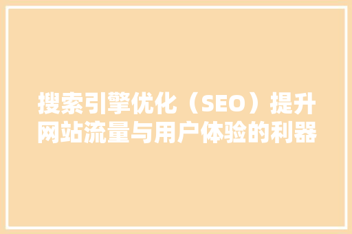 搜索引擎优化（SEO）提升网站流量与用户体验的利器  第1张