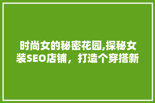 时尚女的秘密花园,探秘女装SEO店铺，打造个穿搭新潮流