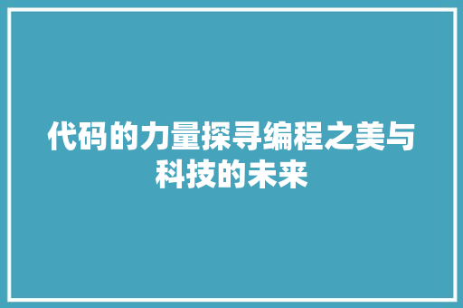 代码的力量探寻编程之美与科技的未来