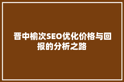 晋中榆次SEO优化价格与回报的分析之路