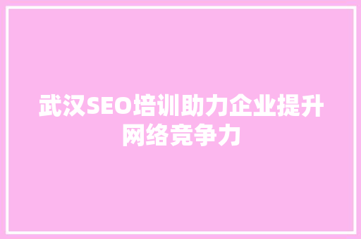 武汉SEO培训助力企业提升网络竞争力