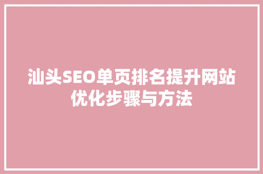 汕头SEO单页排名提升网站优化步骤与方法