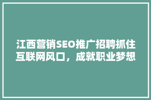 江西营销SEO推广招聘抓住互联网风口，成就职业梦想