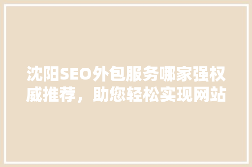 沈阳SEO外包服务哪家强权威推荐，助您轻松实现网站优化