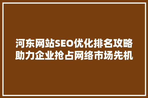 河东网站SEO优化排名攻略助力企业抢占网络市场先机