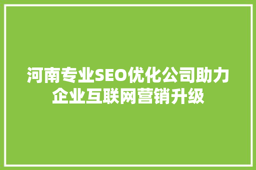 河南专业SEO优化公司助力企业互联网营销升级