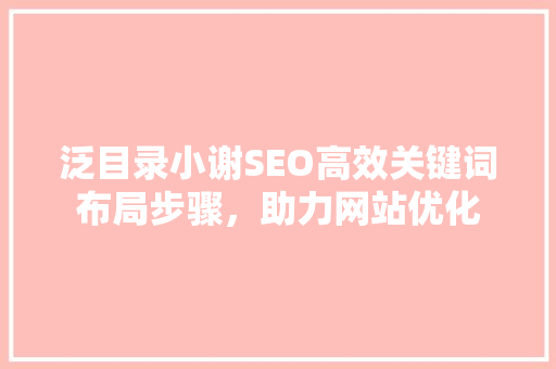 泛目录小谢SEO高效关键词布局步骤，助力网站优化