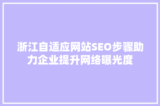 浙江自适应网站SEO步骤助力企业提升网络曝光度