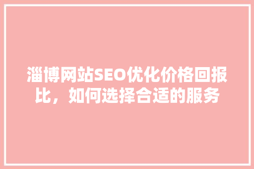 淄博网站SEO优化价格回报比，如何选择合适的服务